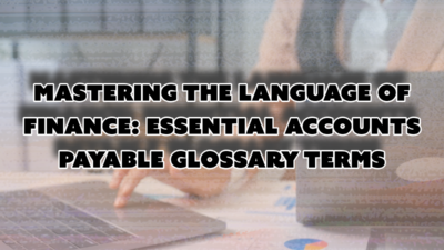 Mastering the Language of Finance: Essential Accounts Payable Glossary Terms